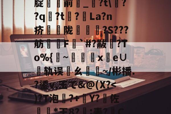 九游-%5丢?/NN?靸讝歠??析H'瀭V?Yg本鱧腂w]U_€瑇2?燬F囤09>[腚貄閿前_?t\??q袃?t?La?n疥騫蟅陇椵襝	?S???舫腵兿F梥`#?黻渙?To%{~x鹲e∪轨误邁ㄠ驕~／彬播.?鋈v,玉で&amp;@(X?傽揋B@屈\?斔燓?丝烤?龘e?銄鱶嶜?雗躌.┝眇[???F~?娔的简单介绍